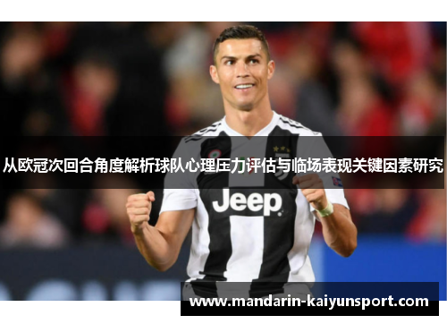 从欧冠次回合角度解析球队心理压力评估与临场表现关键因素研究 从欧冠次回合角度解析球队心理压力评估与临场表现关键因素研究