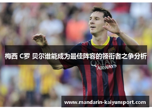 梅西 C罗 贝尔谁能成为最佳阵容的领衔者之争分析 梅西 C罗 贝尔谁能成为最佳阵容的领衔者之争分析