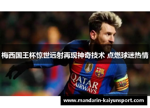 梅西国王杯惊世远射再现神奇技术 点燃球迷热情 梅西国王杯惊世远射再现神奇技术 点燃球迷热情