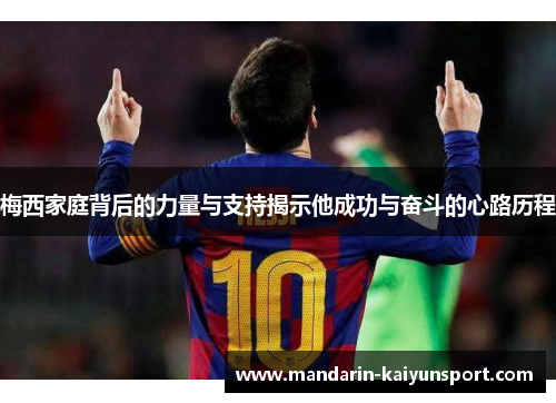 梅西家庭背后的力量与支持揭示他成功与奋斗的心路历程