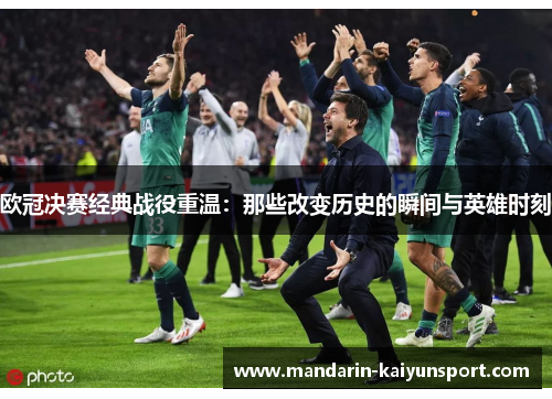 欧冠决赛经典战役重温：那些改变历史的瞬间与英雄时刻