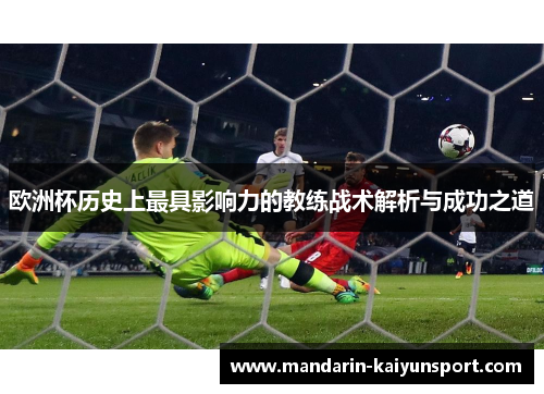 欧洲杯历史上最具影响力的教练战术解析与成功之道 欧洲杯历史上最具影响力的教练战术解析与成功之道