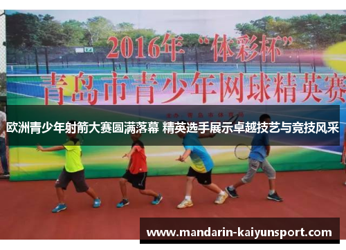 欧洲青少年射箭大赛圆满落幕 精英选手展示卓越技艺与竞技风采 欧洲青少年射箭大赛圆满落幕 精英选手展示卓越技艺与竞技风采