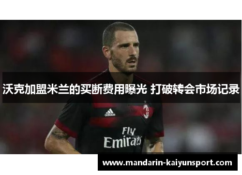 沃克加盟米兰的买断费用曝光 打破转会市场记录 沃克加盟米兰的买断费用曝光 打破转会市场记录