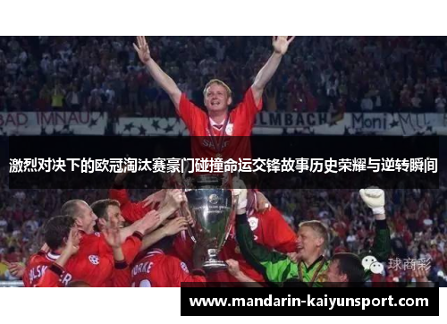 激烈对决下的欧冠淘汰赛豪门碰撞命运交锋故事历史荣耀与逆转瞬间