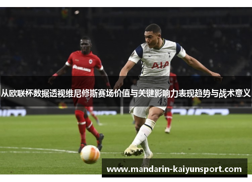 从欧联杯数据透视维尼修斯赛场价值与关键影响力表现趋势与战术意义