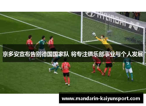 京多安宣布告别德国国家队 将专注俱乐部事业与个人发展