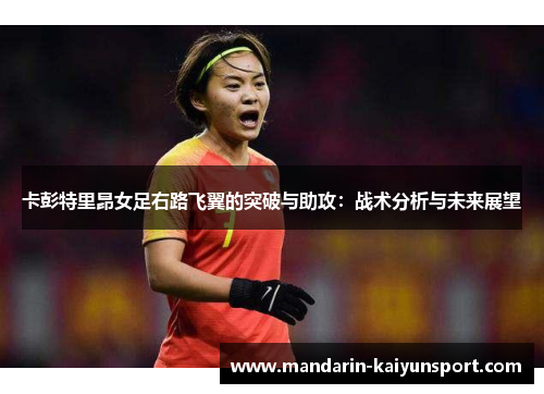 卡彭特里昂女足右路飞翼的突破与助攻:战术分析与未来展望 卡彭特里昂女足右路飞翼的突破与助攻:战术分析与未来展望