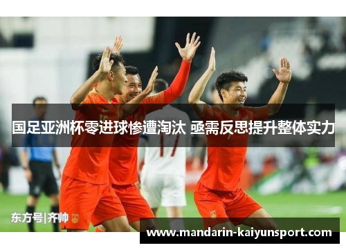国足亚洲杯零进球惨遭淘汰 亟需反思提升整体实力