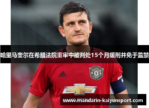 哈里马奎尔在希腊法院重审中被判处15个月缓刑并免于监禁