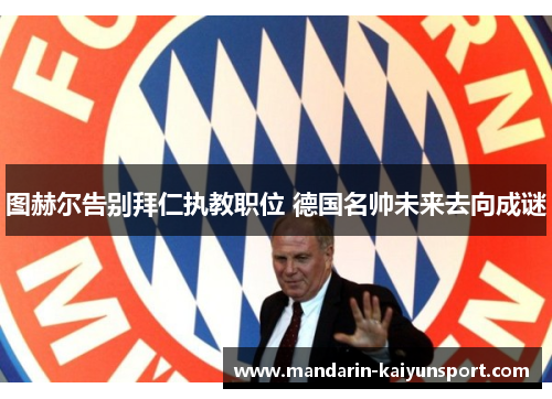 图赫尔告别拜仁执教职位 德国名帅未来去向成谜