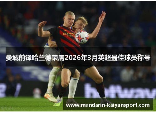 曼城前锋哈兰德荣膺2026年3月英超最佳球员称号 曼城前锋哈兰德荣膺2026年3月英超最佳球员称号