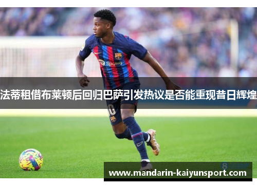 法蒂租借布莱顿后回归巴萨引发热议是否能重现昔日辉煌
