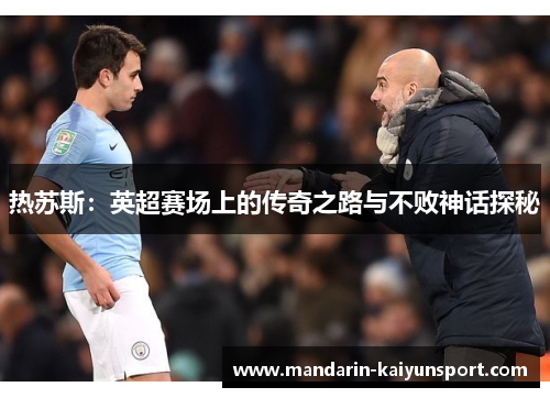 热苏斯：英超赛场上的传奇之路与不败神话探秘