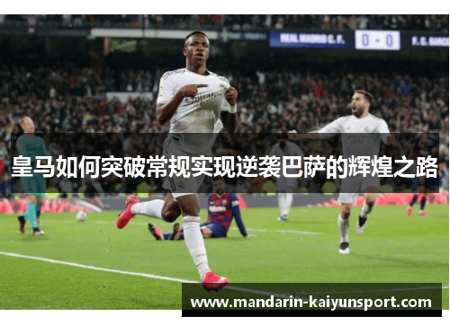 皇马如何突破常规实现逆袭巴萨的辉煌之路