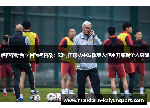 维拉蒂新赛季目标与挑战：如何在球队中发挥更大作用并实现个人突破