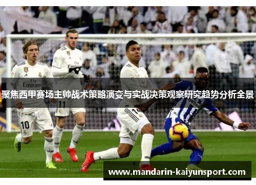 聚焦西甲赛场主帅战术策略演变与实战决策观察研究趋势分析全景
