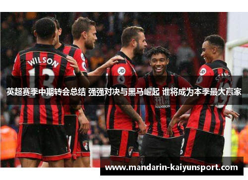 英超赛季中期转会总结 强强对决与黑马崛起 谁将成为本季最大赢家