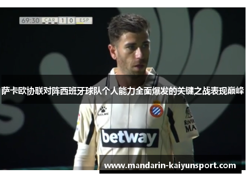 萨卡欧协联对阵西班牙球队个人能力全面爆发的关键之战表现巅峰 萨卡欧协联对阵西班牙球队个人能力全面爆发的关键之战表现巅峰