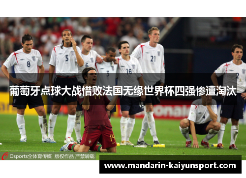 葡萄牙点球大战惜败法国无缘世界杯四强惨遭淘汰