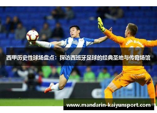 西甲历史性球场盘点:探访西班牙足球的经典圣地与传奇场馆 西甲历史性球场盘点:探访西班牙足球的经典圣地与传奇场馆
