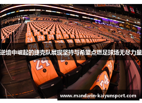 逆境中崛起的捷克队展现坚持与希望点燃足球场无尽力量