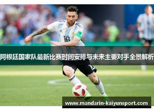 阿根廷国家队最新比赛时间安排与未来主要对手全景解析