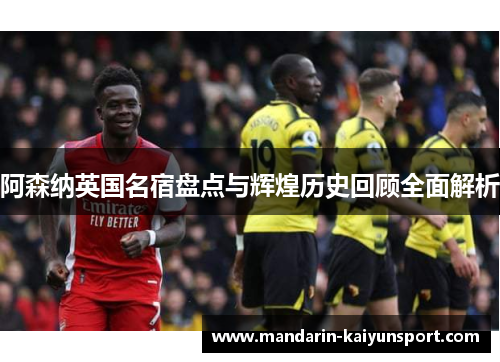 阿森纳英国名宿盘点与辉煌历史回顾全面解析