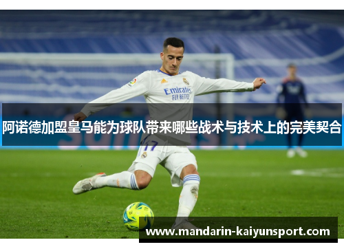 阿诺德加盟皇马能为球队带来哪些战术与技术上的完美契合