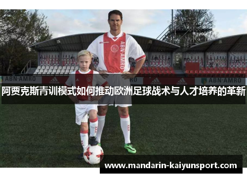 阿贾克斯青训模式如何推动欧洲足球战术与人才培养的革新 阿贾克斯青训模式如何推动欧洲足球战术与人才培养的革新