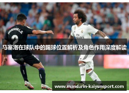 马塞洛在球队中的踢球位置解析及角色作用深度解读