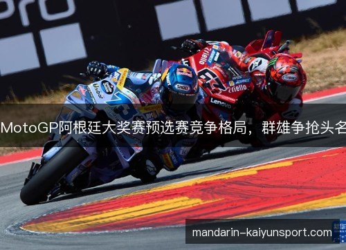 MotoGP阿根廷大奖赛预选赛竞争格局，群雄争抢头名