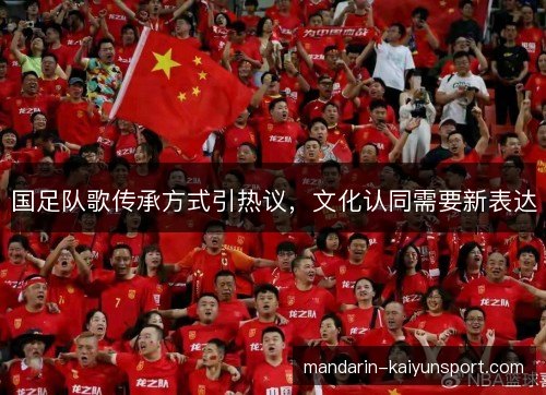 国足队歌传承方式引热议,文化认同需要新表达 国足队歌传承方式引热议,文化认同需要新表达